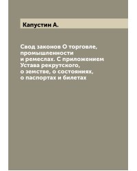 Свод законов О торговле, промышленности и ремеслах. С приложением Устава рекрутского, о земстве, о состояниях, о паспортах и билетах
