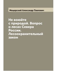 Не воюйте с природой. Вопрос о лесах Севера России. Лесоохранительный закон