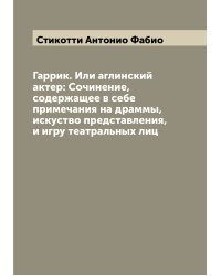 Гаррик. Или аглинский актер: Сочинение, содержащее в себе примечания на драммы, искуство представления, и игру театральных лиц