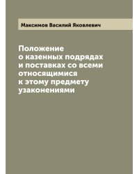 Положение о казенных подрядах и поставках со всеми относящимися к этому предмету узаконениями