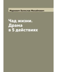 Чад жизни. Драма в 5 действиях