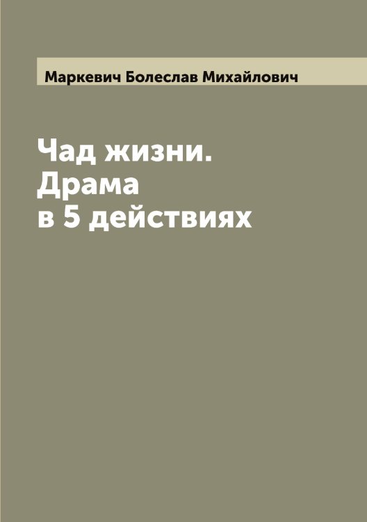 Обложка книги «Чад жизни. Драма в 5 действиях» — Маркевич Болеслав Михайлович, ISBN 9785519954433