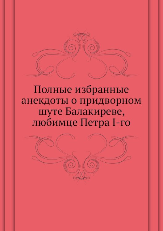 Полные избранные анекдоты о придворном шуте Балакиреве, любимце Петра I-го