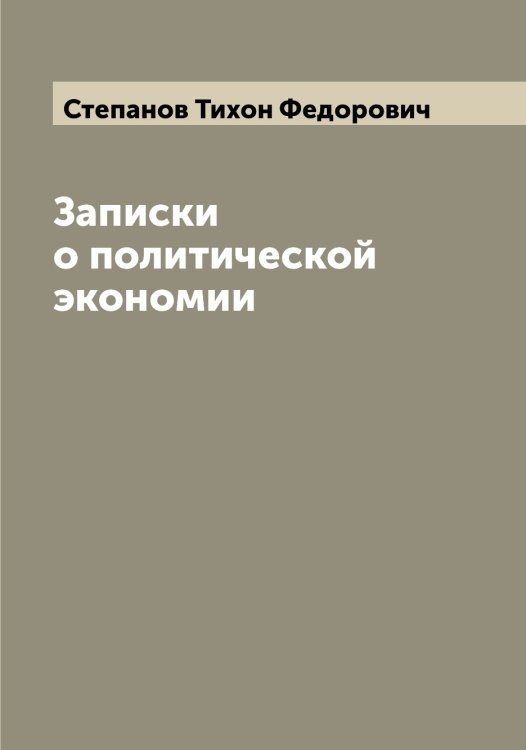 Обложка книги «Записки о политической экономии» — Степанов Тихон Федорович, ISBN 9785519754514