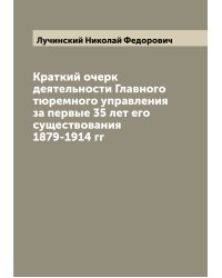 Краткий очерк деятельности Главного тюремного управления за первые 35 лет его существования 1879-1914 гг