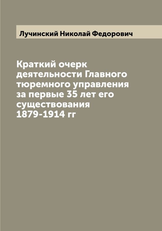 Обложка книги «Краткий очерк деятельности Главного тюремного управления за первые 35 лет его существования 1879-1914 гг» — Лучинский Николай Федорович, ISBN 9785519941976