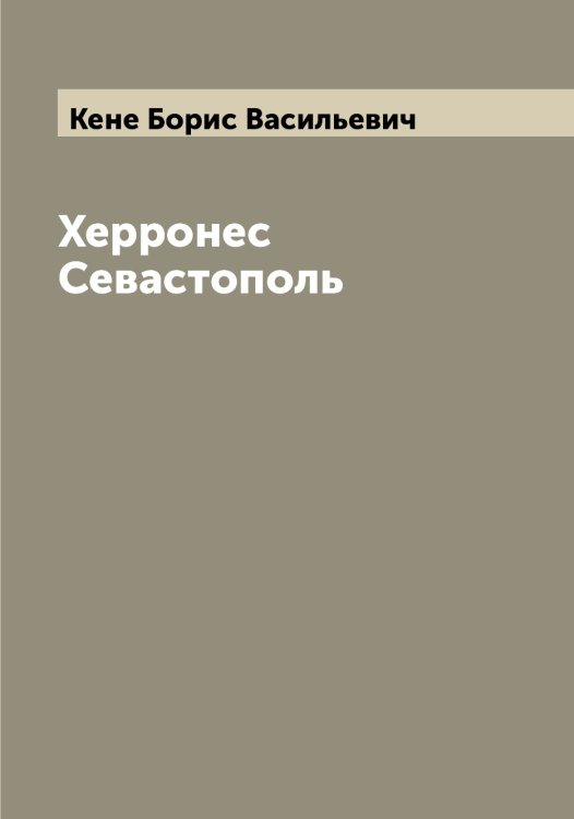 Херронес Севастополь Обложка книги «Херронес Севастополь» — Кене Борис Васильевич, ISBN 9785519888479