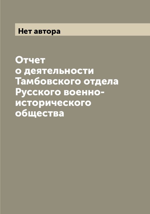 Обложка книги «Отчет о деятельности Тамбовского отдела Русского военно-исторического общества» — Нет автора, ISBN 9785519839075
