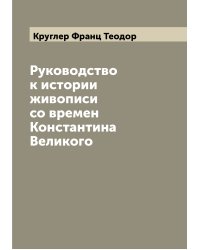 Руководство к истории живописи со времен Константина Великого