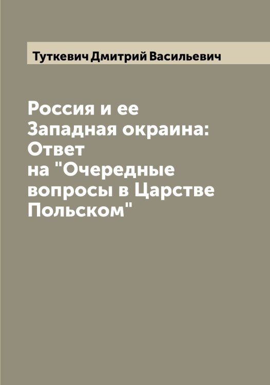 Обложка книги «Россия и ее Западная окраина: Ответ на "Очередные вопросы в Царстве Польском"» — Туткевич Дмитрий Васильевич, ISBN 9785519780315