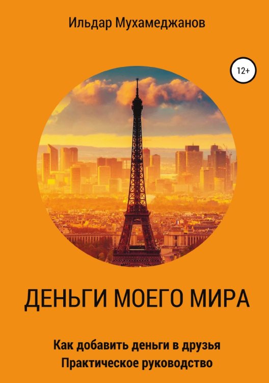 Обложка книги «Деньги моего Мира и мир моих денег (как добавить Деньги в друзья). Практическое руководство» — Мухамеджанов Ильдар Рамазанович, ISBN 9785532068117