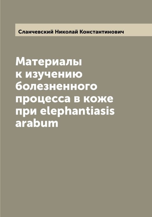 Обложка книги «Материалы к изучению болезненного процесса в коже при elephantiasis arabum» — Сланчевский Николай Константинович, ISBN 9785519739108