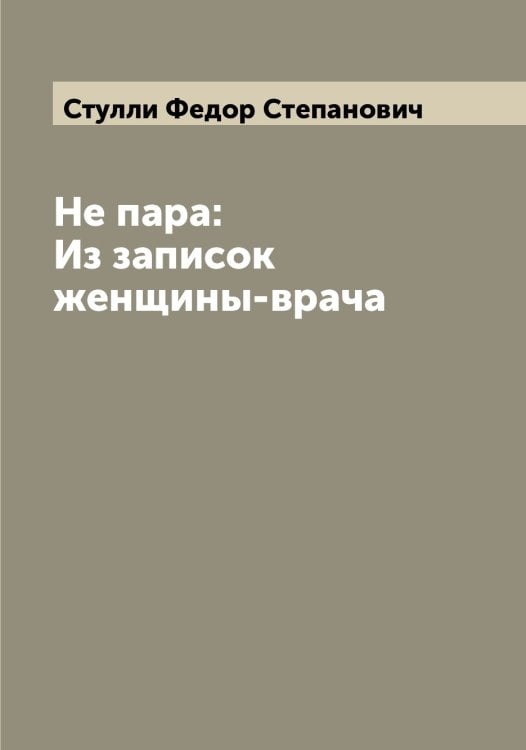 Обложка книги «Не пара: Из записок женщины-врача» — Стулли Федор Степанович, ISBN 9785519756884