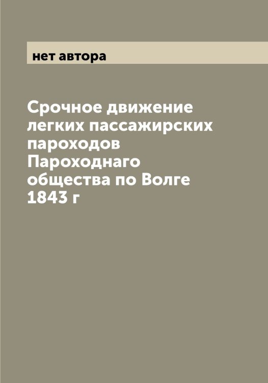 Обложка книги «Срочное движение легких пассажирских пароходов Пароходнаго общества по Волге 1843 г» — нет автора, ISBN 9785521272907