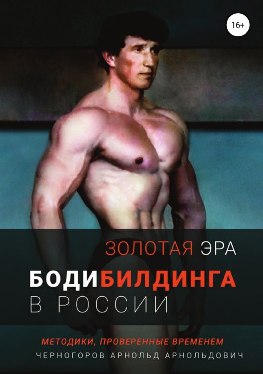 Обложка книги «Золотая эра бодибилдинга в России» — Арнольд Черногоров, ISBN 9785532034181