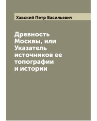 Древность Москвы, или Указатель источников ее топографии и истории