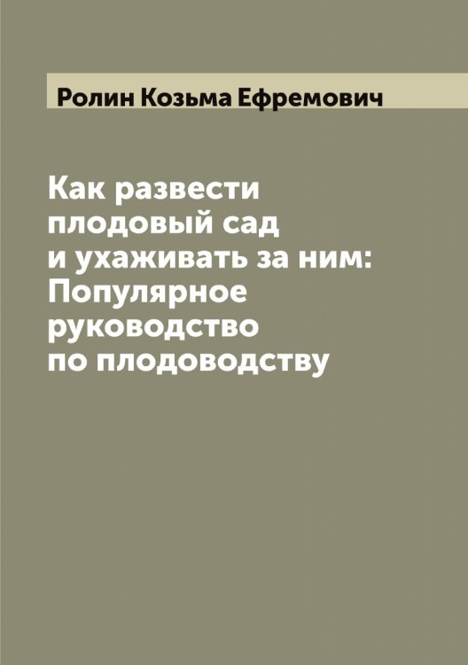 Как развести плодовый сад и ухаживать за ним: Популярное руководство по плодоводству Обложка книги «Как развести плодовый сад и ухаживать за ним: Популярное руководство по плодоводству» — Ролин Козьма Ефремович, ISBN 9785519811088