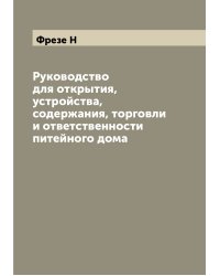 Руководство для открытия, устройства, содержания, торговли и ответственности питейного дома