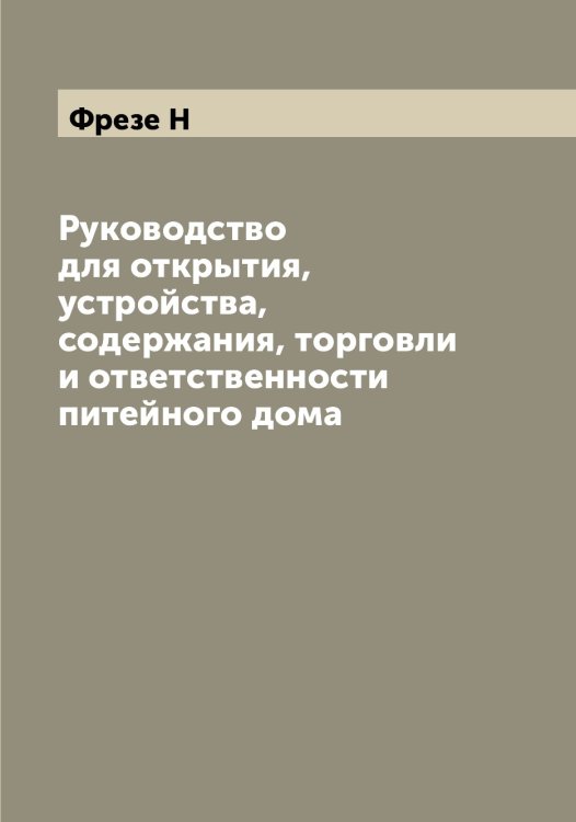 Обложка книги «Руководство для открытия, устройства, содержания, торговли и ответственности питейного дома» — Фрезе Н, ISBN 9785521286478