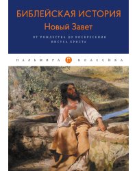 Библейская История. Новый Завет. От Рождества до Воскресения Иисуса Христа