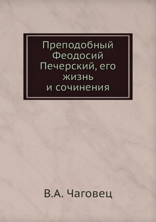 Преподобный Феодосий Печерский, его жизнь и сочинения