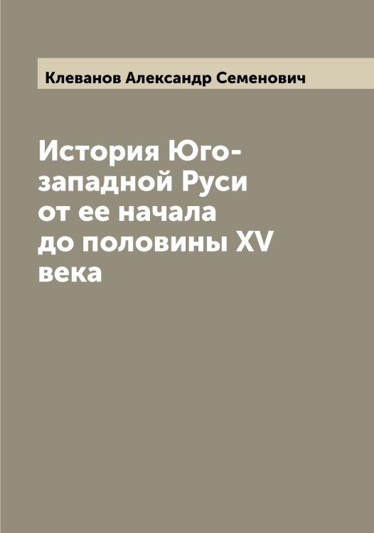 Обложка книги «История Юго-западной Руси от ее начала до половины XV века» — Клеванов Александр Семенович, ISBN 9785519892520