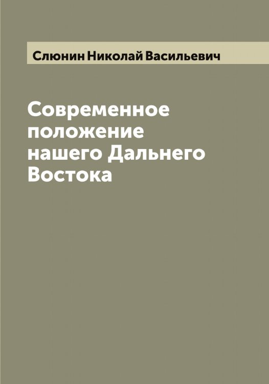 Обложка книги «Современное положение нашего Дальнего Востока» — Слюнин Николай Васильевич, ISBN 9785519740203