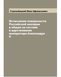 Исчисление поверхности Российской империи в общем ее составе в царствование императора Александра II