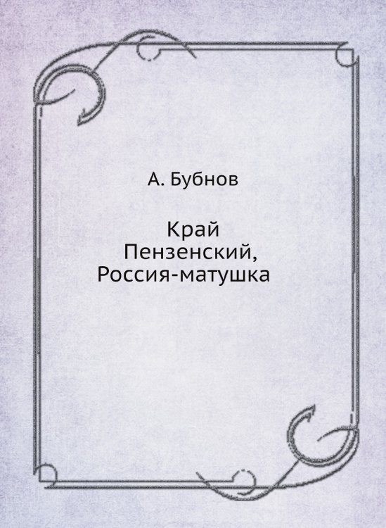 Обложка книги «Край Пензенский, Россия-матушка» — А. Бубнов, ISBN 9785885276252