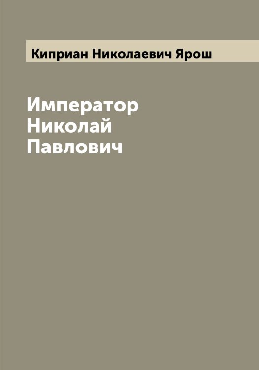 Обложка книги «Император Николай Павлович» — Киприан Николаевич Ярош, ISBN 9785521398607
