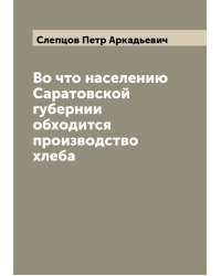 Во что населению Саратовской губернии обходится производство хлеба