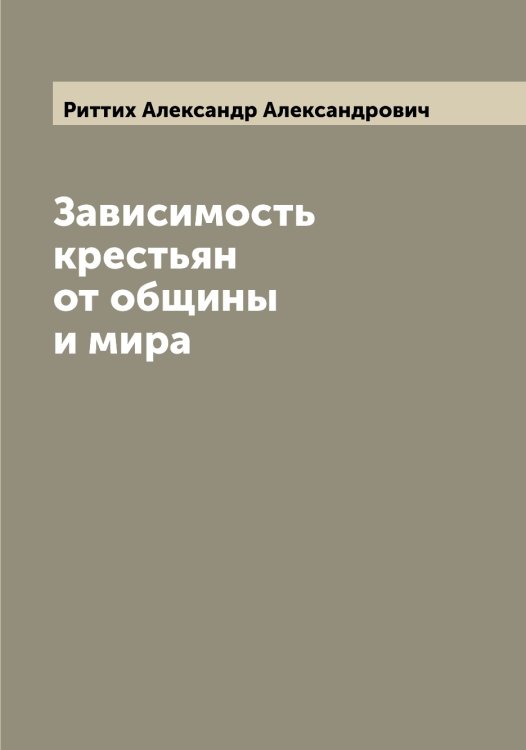 Обложка книги «Зависимость крестьян от общины и мира» — Риттих Александр Александрович, ISBN 9785519807821