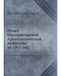 Отчет Императорской Археологической комиссии за 1911 год