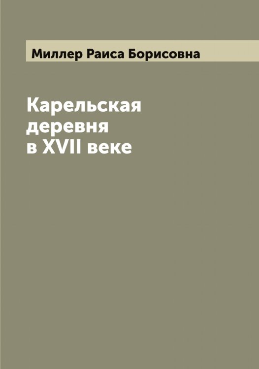 Обложка книги «Карельская деревня в ХVII веке» — Миллер Раиса Борисовна, ISBN 9785519965026