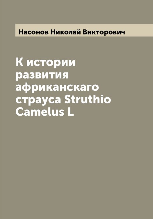 К истории развития африканскаго страуса Struthio Camelus L Обложка книги «К истории развития африканскаго страуса Struthio Camelus L» — Насонов Николай Викторович, ISBN 9785519986816