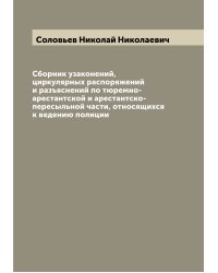 Сборник узаконений, циркулярных распоряжений и разъяснений по тюремно-арестантской и арестантско-пересыльной части, относящихся к ведению полиции