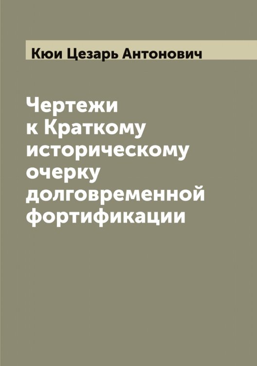 Обложка книги «Чертежи к Краткому историческому очерку долговременной фортификации» — Кюи Цезарь Антонович, ISBN 9785519920971