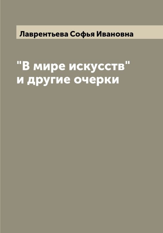 Обложка книги «"В мире искусств" и другие очерки» — Лаврентьева Софья Ивановна, ISBN 9785519921893
