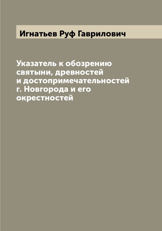 Обложка книги «Указатель к обозрению святыни, древностей и достопримечательностей г. Новгорода и его окрестностей» — Игнатьев Руф Гаврилович, ISBN 9785519867986