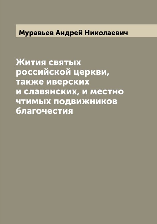 Обложка книги «Жития святых российской церкви, также иверских и славянских, и местно чтимых подвижников благочестия» — Муравьев Андрей Николаевич, ISBN 9785519981385
