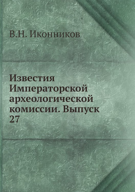 Известия Императорской археологической комиссии. Выпуск 27