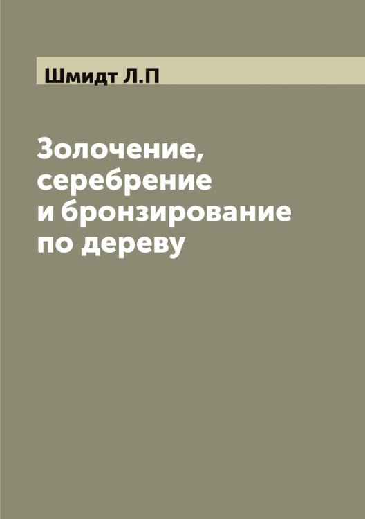 Обложка книги «Золочение, серебрение и бронзирование по дереву» — Шмидт Л.П, ISBN 9785521313945