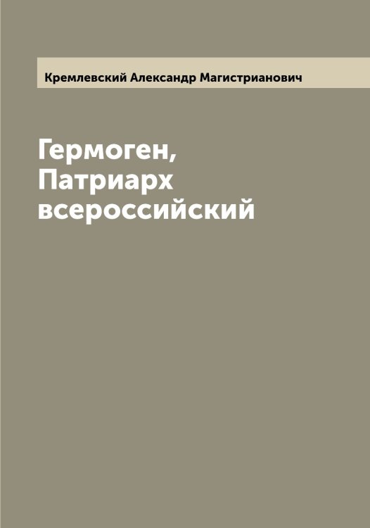 Обложка книги «Гермоген, Патриарх всероссийский» — Кремлевский Александр Магистрианович, ISBN 9785519910446