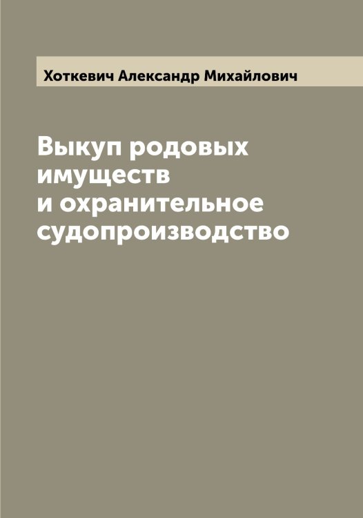Обложка книги «Выкуп родовых имуществ и охранительное судопроизводство» — Хоткевич Александр Михайлович, ISBN 9785521293346