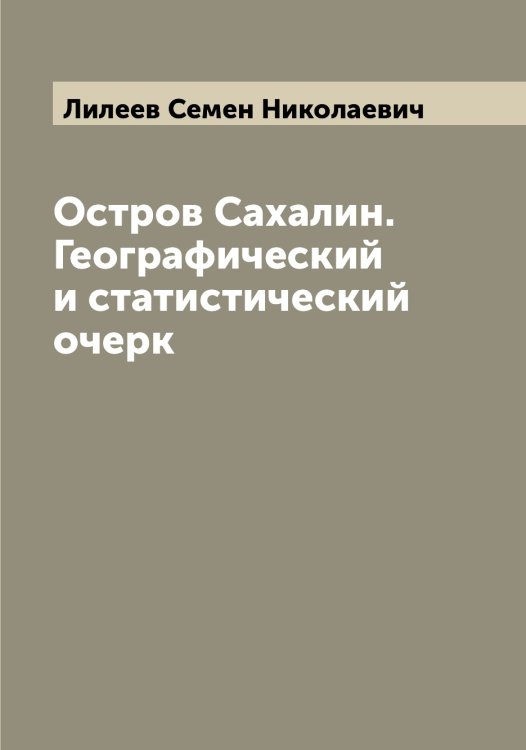 Обложка книги «Остров Сахалин. Географический и статистический очерк» — Лилеев Семен Николаевич, ISBN 9785519934695