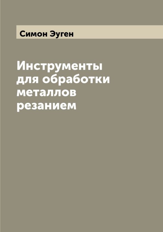 Обложка книги «Инструменты для обработки металлов резанием» — Симон Эуген, ISBN 9785519735797