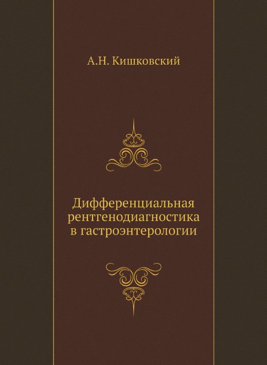 Обложка книги «Дифференциальная рентгенодиагностика в гастроэнтерологии» — А.Н. Кишковский, ISBN 9785458392266