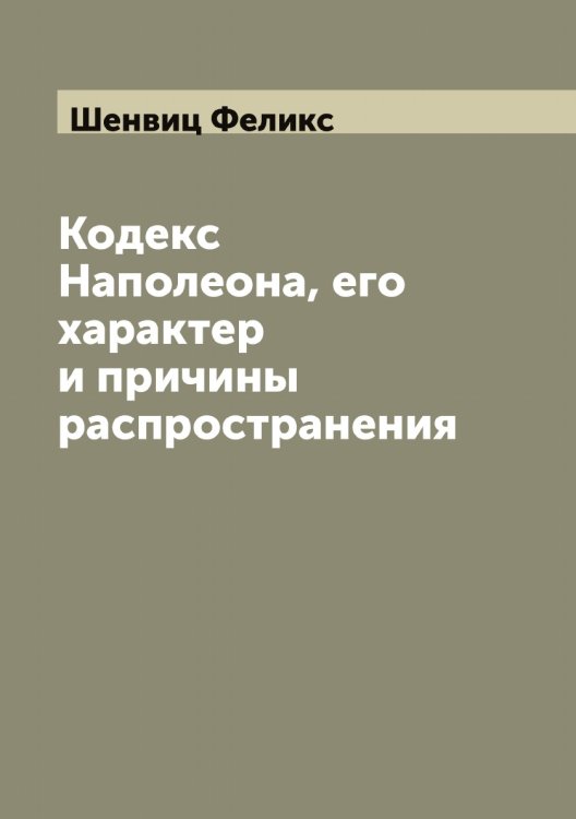 Обложка книги «Кодекс Наполеона, его характер и причины распространения» — Шенвиц Феликс, ISBN 9785521309757