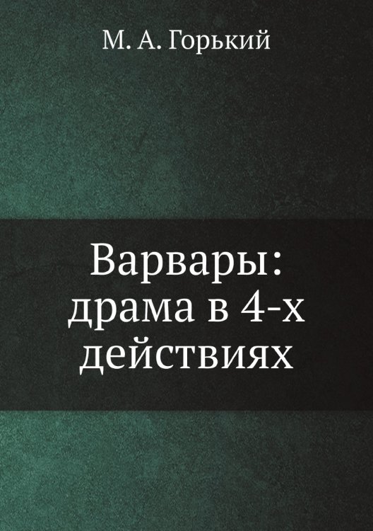 Варвары: драма в 4-х действиях Варвары: драма в 4-х действиях