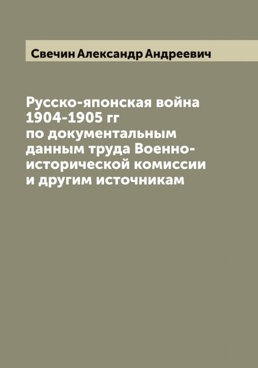 Обложка книги «Русско-японская война 1904-1905 гг по документальным данным труда Военно-исторической комиссии и другим источникам» — Свечин Александр Андреевич, ISBN 9785519850247